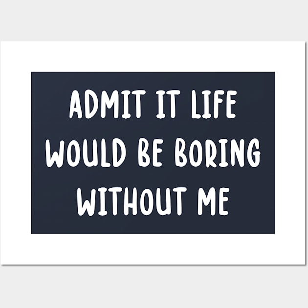 Admit It Life Would Be Boring Without Me Wall Art by TIHONA